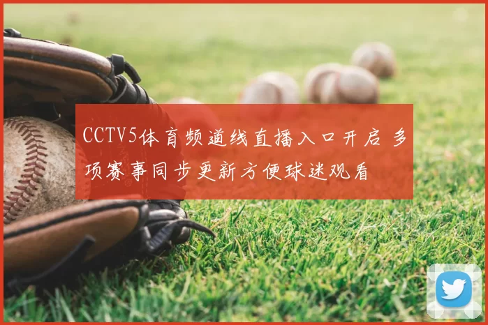 CCTV5体育频道线直播入口开启 多项赛事同步更新方便球迷观看
