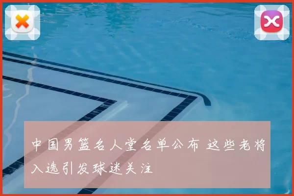 中国男篮名人堂名单公布 这些老将入选引发球迷关注