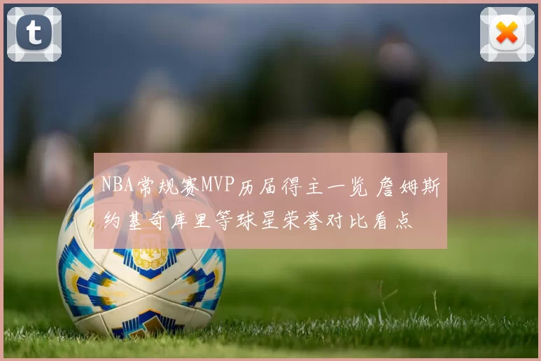 NBA常规赛MVP历届得主一览 詹姆斯约基奇库里等球星荣誉对比看点