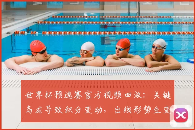 世界杯预选赛官方视频回放：关键乌龙导致积分变动，出线形势生变
