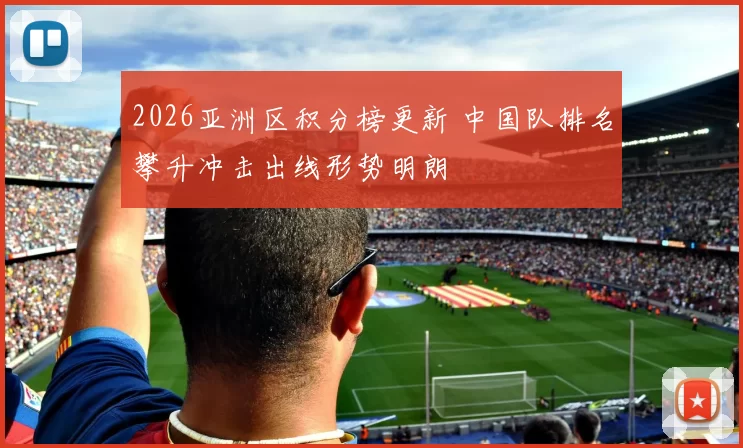 2026亚洲区积分榜更新 中国队排名攀升冲击出线形势明朗