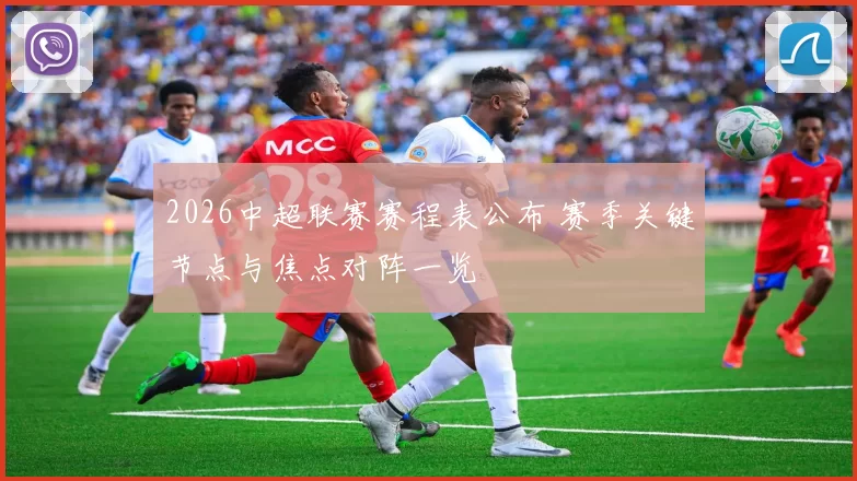 2026中超联赛赛程表公布 赛季关键节点与焦点对阵一览
