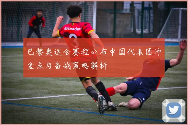 巴黎奥运会赛程公布中国代表团冲金点与备战策略解析