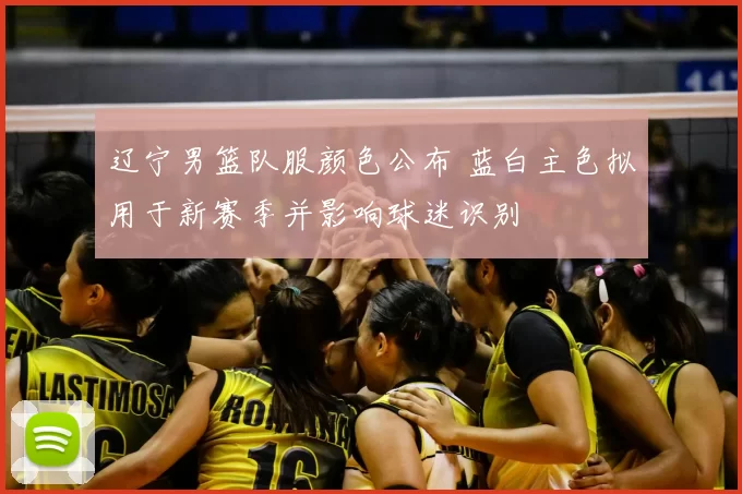辽宁男篮队服颜色公布 蓝白主色拟用于新赛季并影响球迷识别