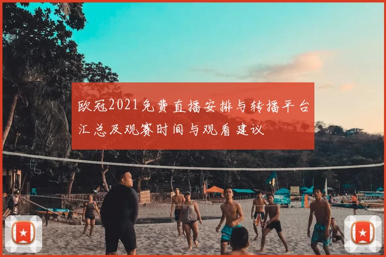 欧冠2021免费直播安排与转播平台汇总及观赛时间与观看建议