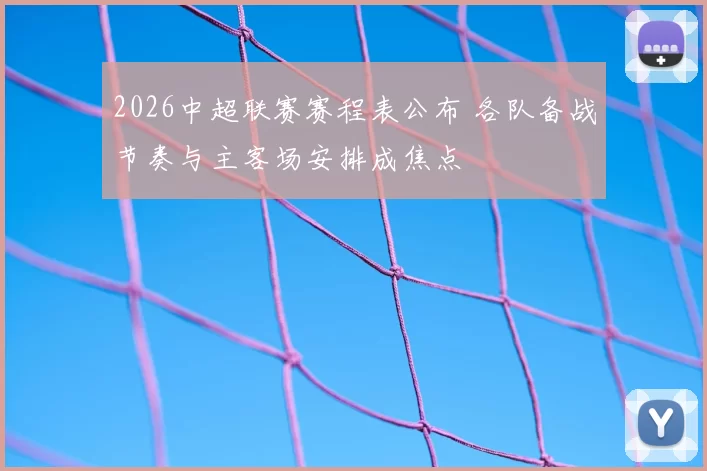2026中超联赛赛程表公布 各队备战节奏与主客场安排成焦点
