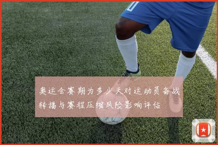 奥运会赛期为多少天对运动员备战转播与赛程压缩风险影响评估