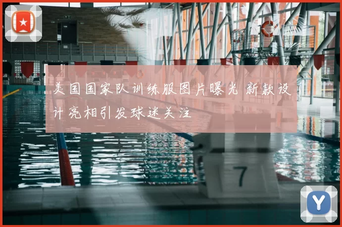 美国国家队训练服图片曝光 新款设计亮相引发球迷关注