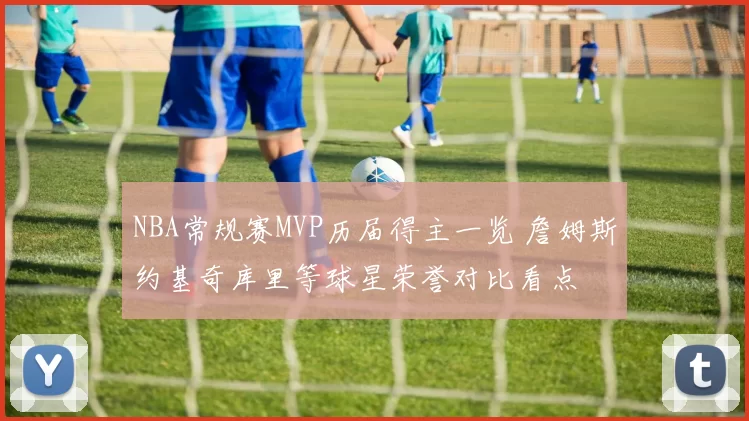 NBA常规赛MVP历届得主一览 詹姆斯约基奇库里等球星荣誉对比看点