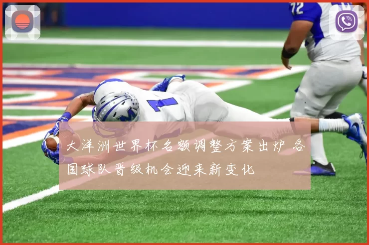 大洋洲世界杯名额调整方案出炉 各国球队晋级机会迎来新变化