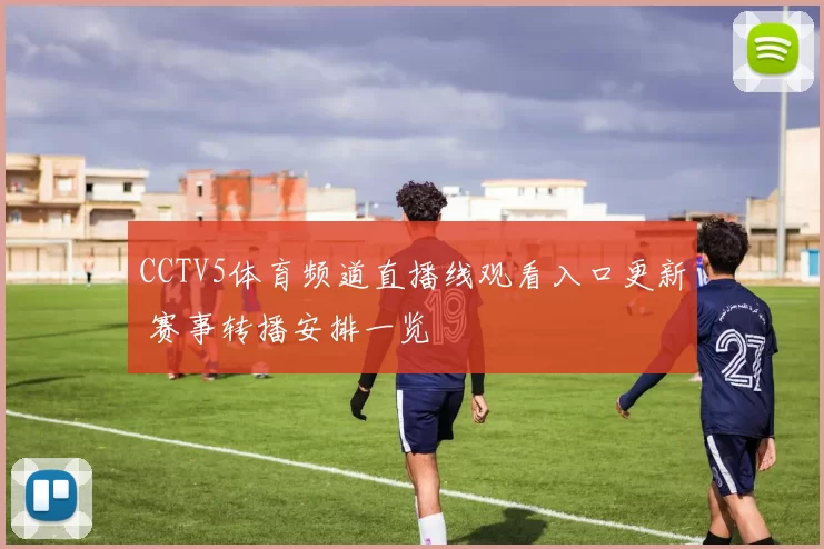 CCTV5体育频道直播线观看入口更新 赛事转播安排一览