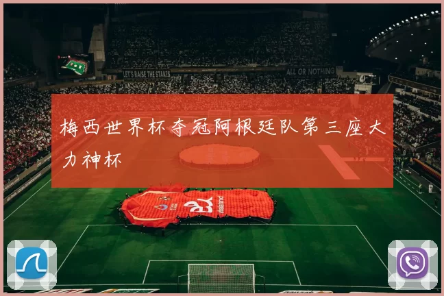 梅西世界杯夺冠阿根廷队第三座大力神杯