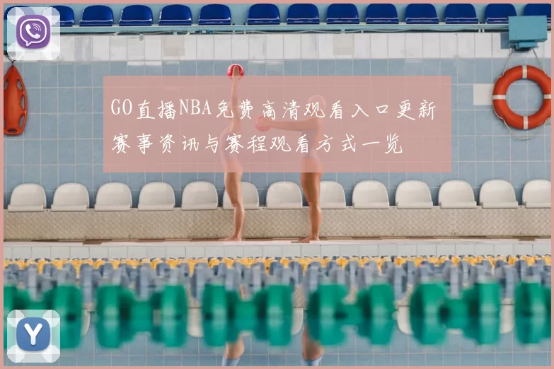 GO直播NBA免费高清观看入口更新 赛事资讯与赛程观看方式一览