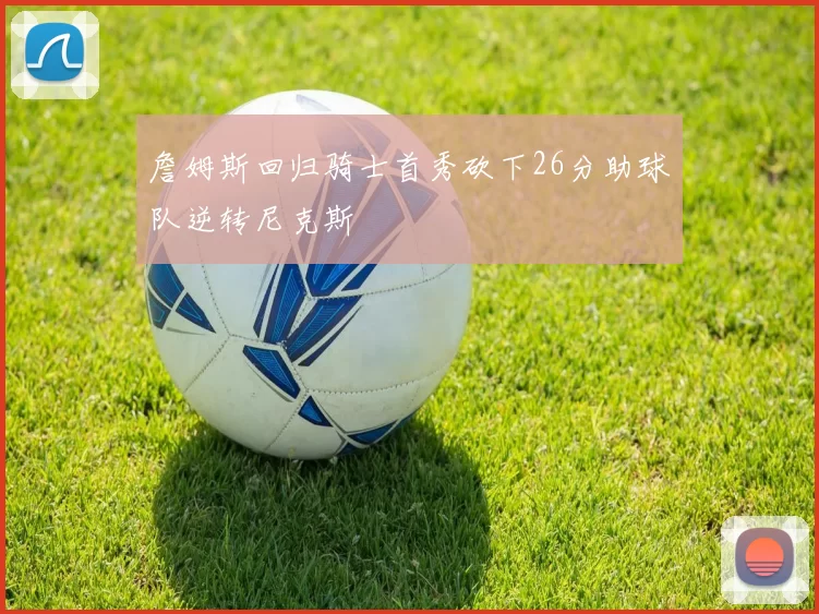 詹姆斯回归骑士首秀砍下26分助球队逆转尼克斯