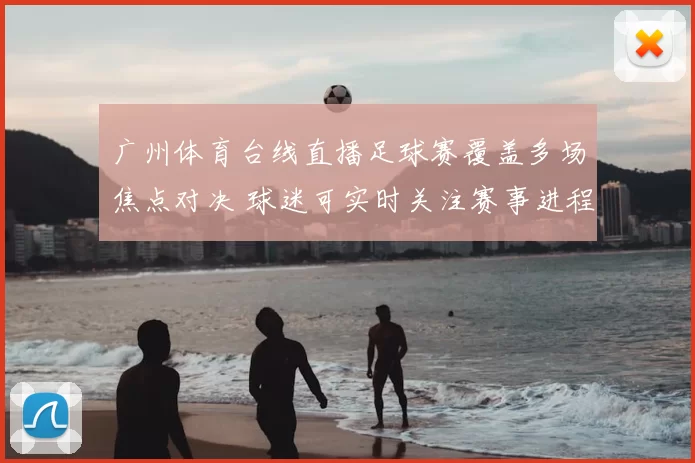 广州体育台线直播足球赛覆盖多场焦点对决 球迷可实时关注赛事进程