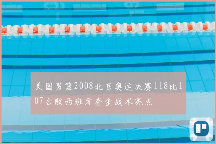 美国男篮2008北京奥运决赛118比107击败西班牙夺金战术亮点