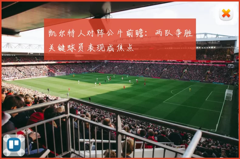 凯尔特人对阵公牛前瞻：两队争胜关键球员表现成焦点