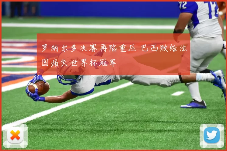 罗纳尔多决赛再陷重压 巴西败给法国痛失世界杯冠军