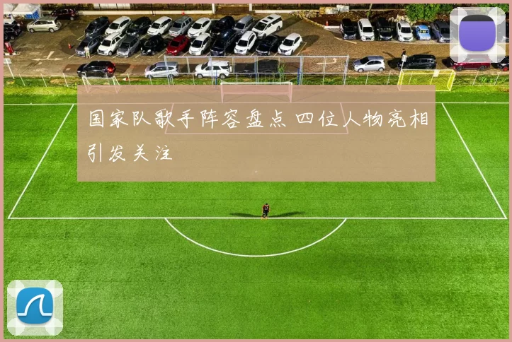 国家队歌手阵容盘点 四位人物亮相引发关注