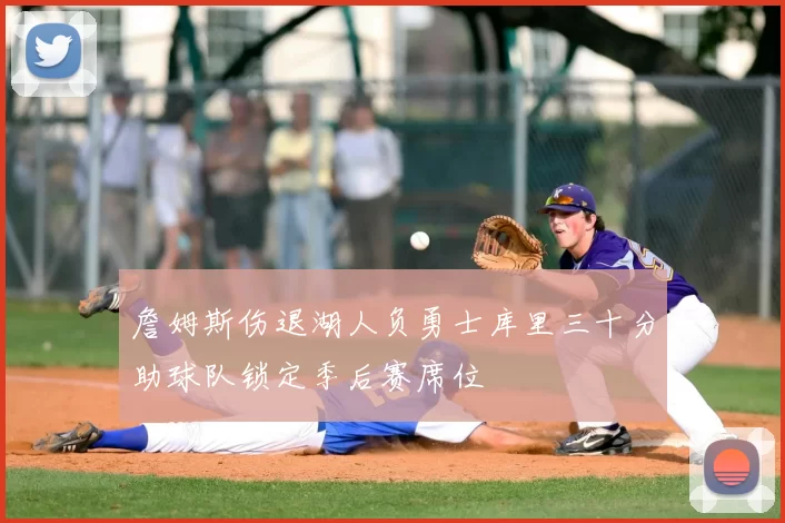 詹姆斯伤退湖人负勇士库里三十分助球队锁定季后赛席位