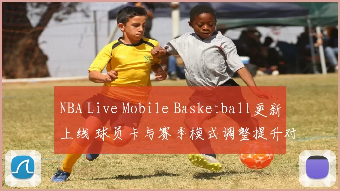 NBA Live Mobile Basketball更新上线 球员卡与赛季模式调整提升对战体验