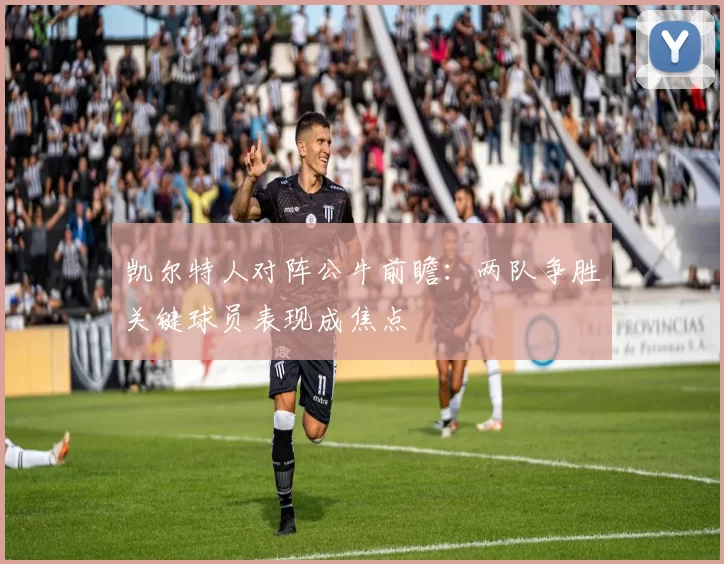 凯尔特人对阵公牛前瞻：两队争胜关键球员表现成焦点