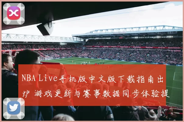 NBA Live手机版中文版下载指南出炉 游戏更新与赛事数据同步体验提升