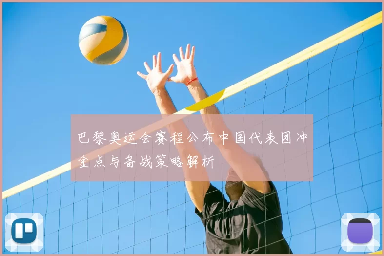 巴黎奥运会赛程公布中国代表团冲金点与备战策略解析