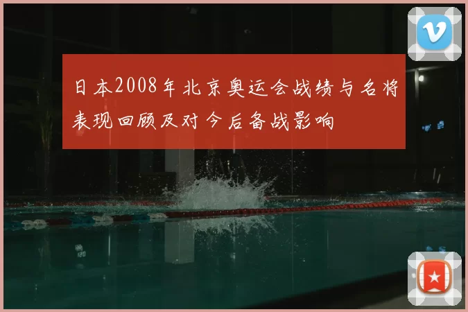 日本2008年北京奥运会战绩与名将表现回顾及对今后备战影响