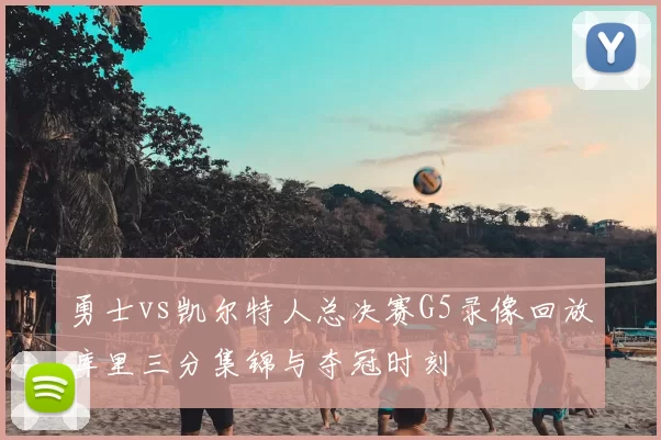 勇士vs凯尔特人总决赛G5录像回放库里三分集锦与夺冠时刻